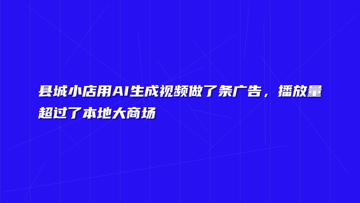 县城小店用AI生成视频做了条广告，播放量超过了本地大商场