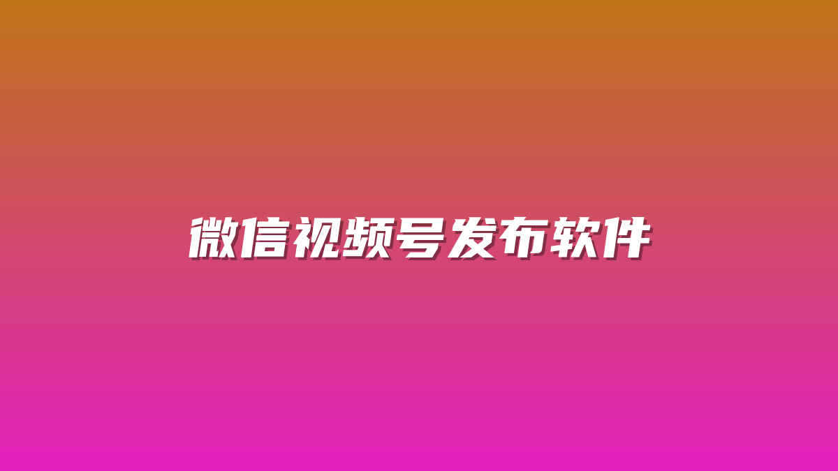 微信视频号发布软件