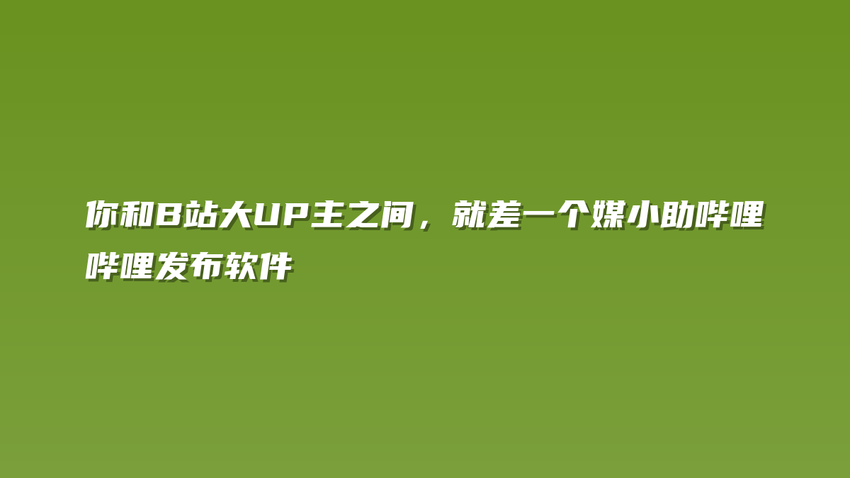 你和B站大UP主之间，就差一个媒小助哔哩哔哩发布软件