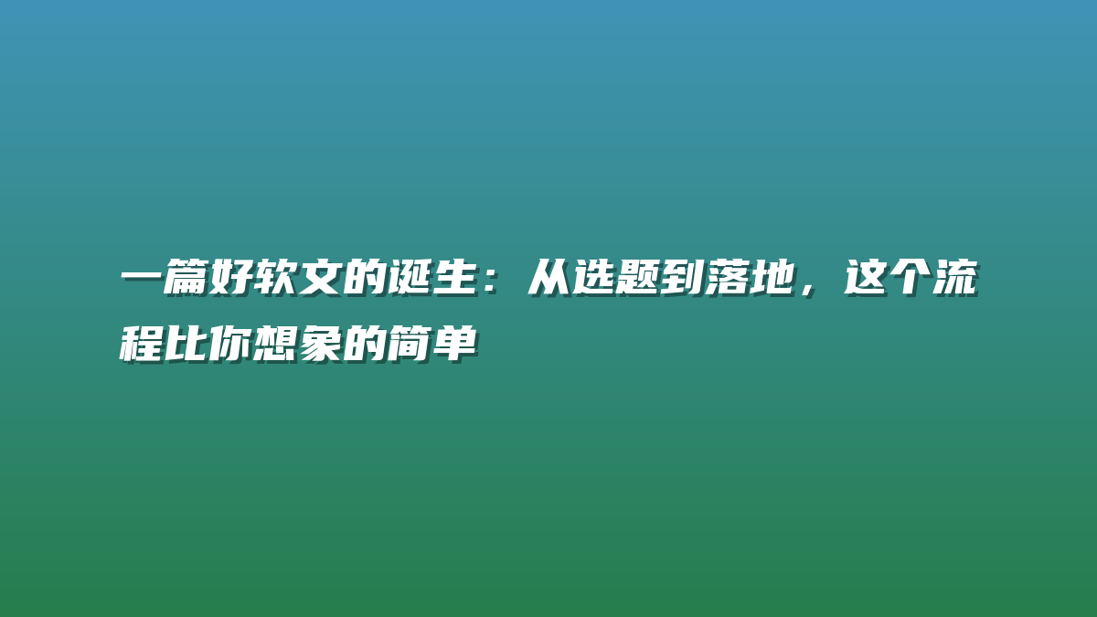 一篇好软文的诞生：从选题到落地，这个流程比你想象的简单