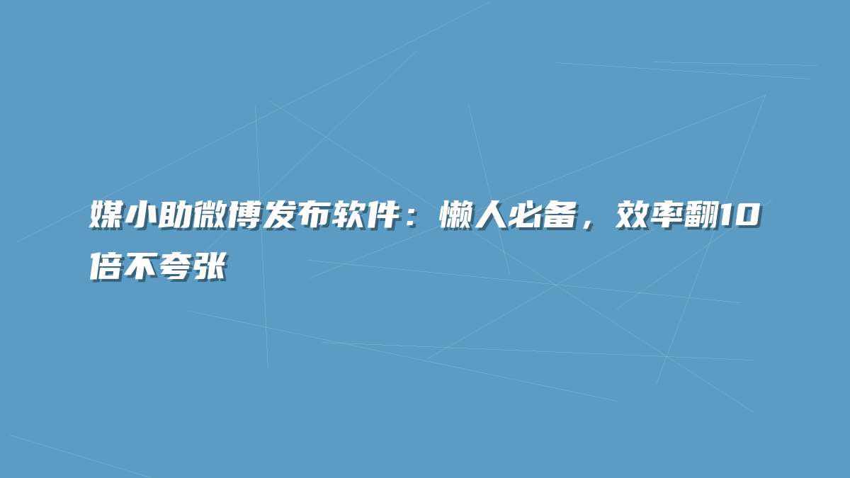 媒小助微博发布软件：懒人必备，效率翻10倍不夸张