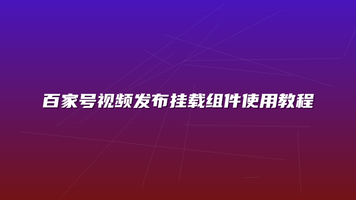 百家号视频发布挂载组件使用教程