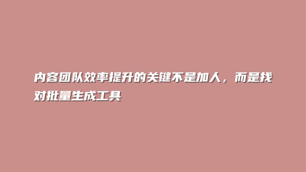 内容团队效率提升的关键不是加人，而是找对批量生成工具