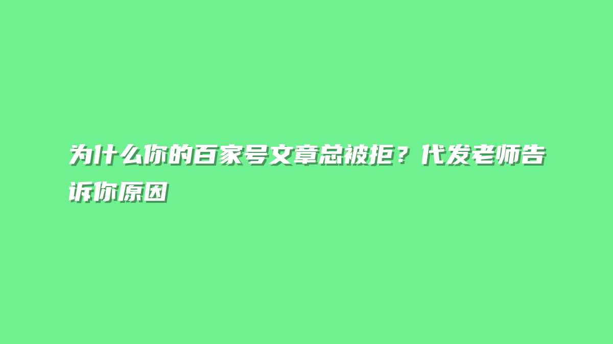 为什么你的百家号文章总被拒？代发老师告诉你原因