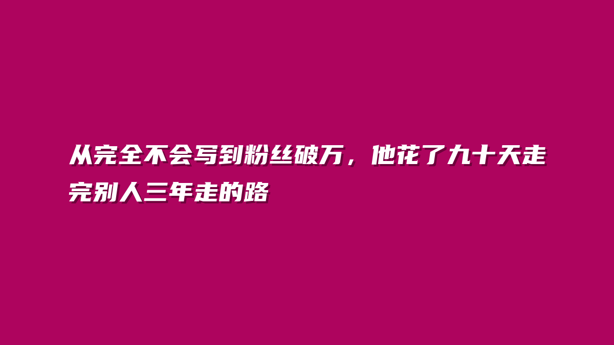 从完全不会写到粉丝破万，他花了九十天走完别人三年走的路
