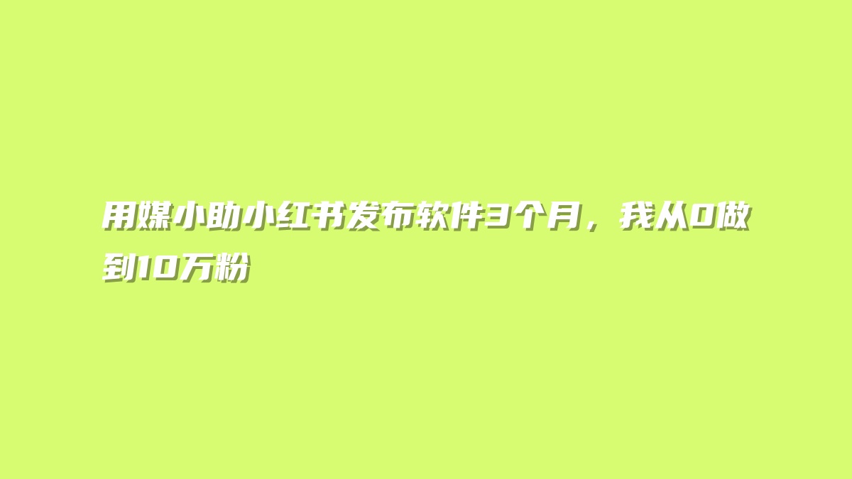 用媒小助小红书发布软件3个月，我从0做到10万粉