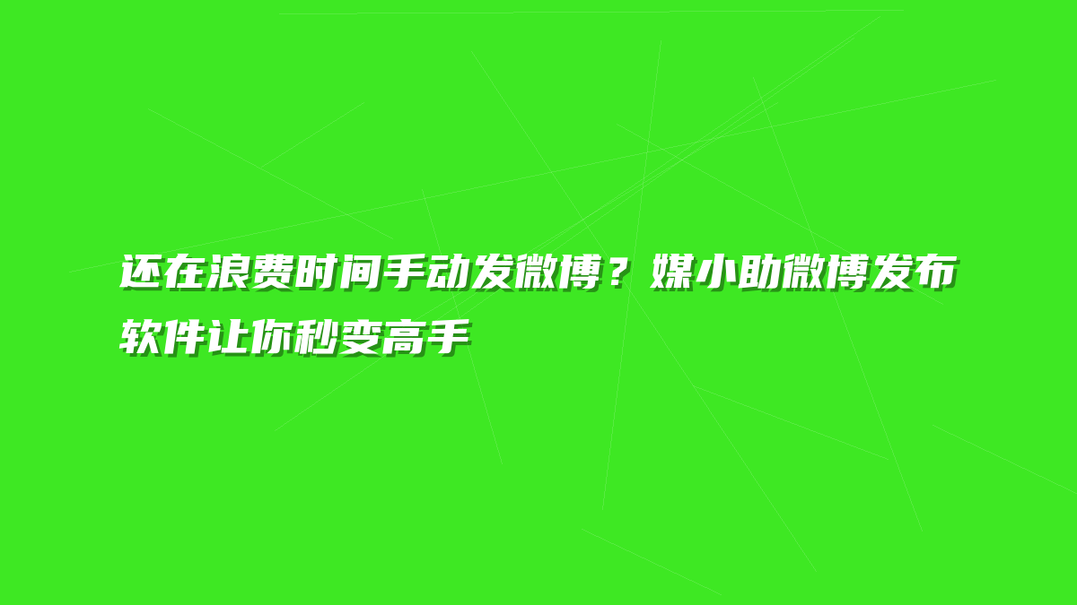 还在浪费时间手动发微博？媒小助微博发布软件让你秒变高手
