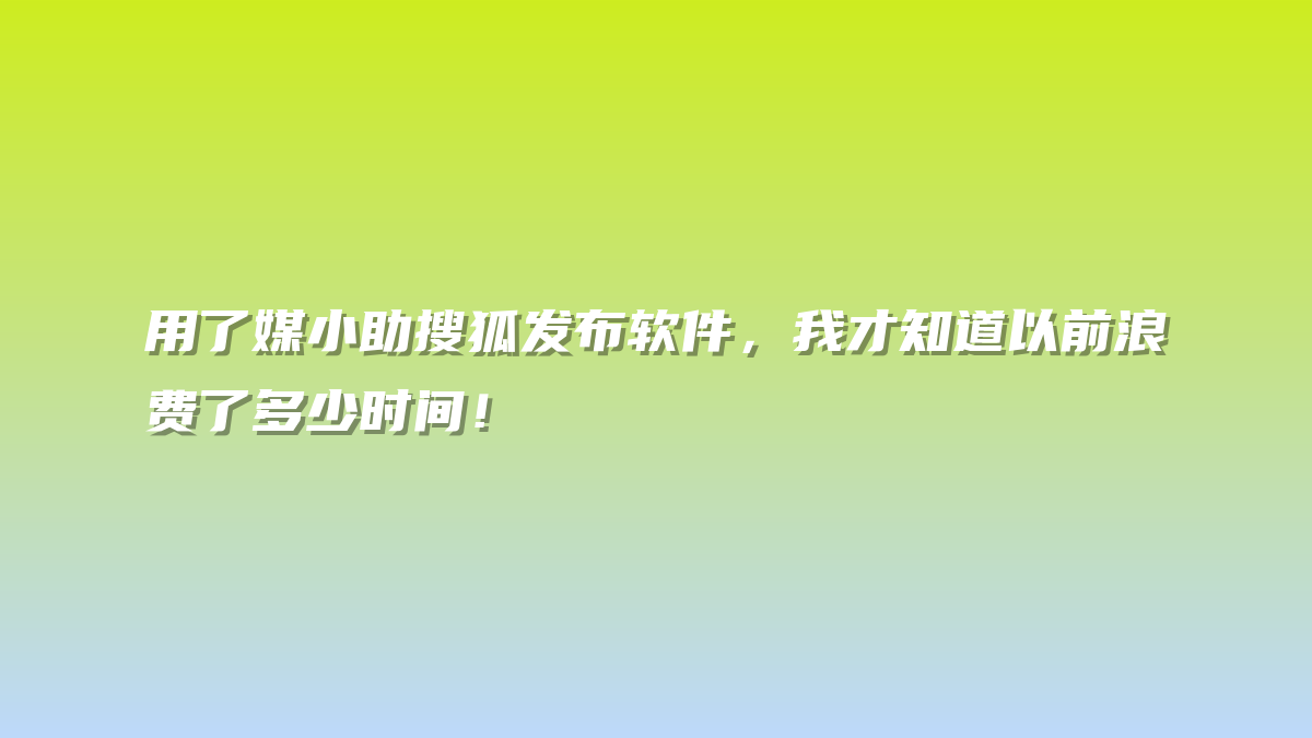 用了媒小助搜狐发布软件，我才知道以前浪费了多少时间！
