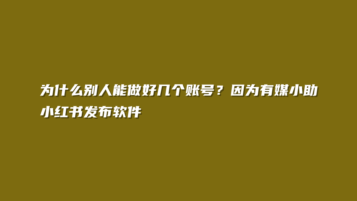 为什么别人能做好几个账号？因为有媒小助小红书发布软件