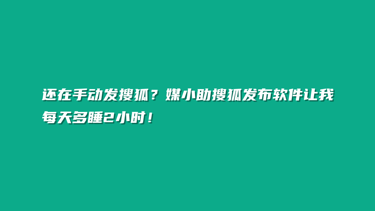 还在手动发搜狐？媒小助搜狐发布软件让我每天多睡2小时！