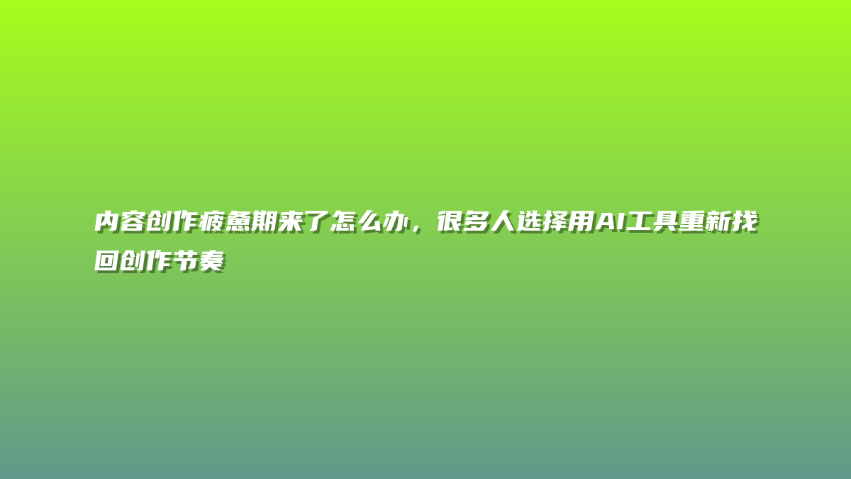 内容创作疲惫期来了怎么办，很多人选择用AI工具重新找回创作节奏