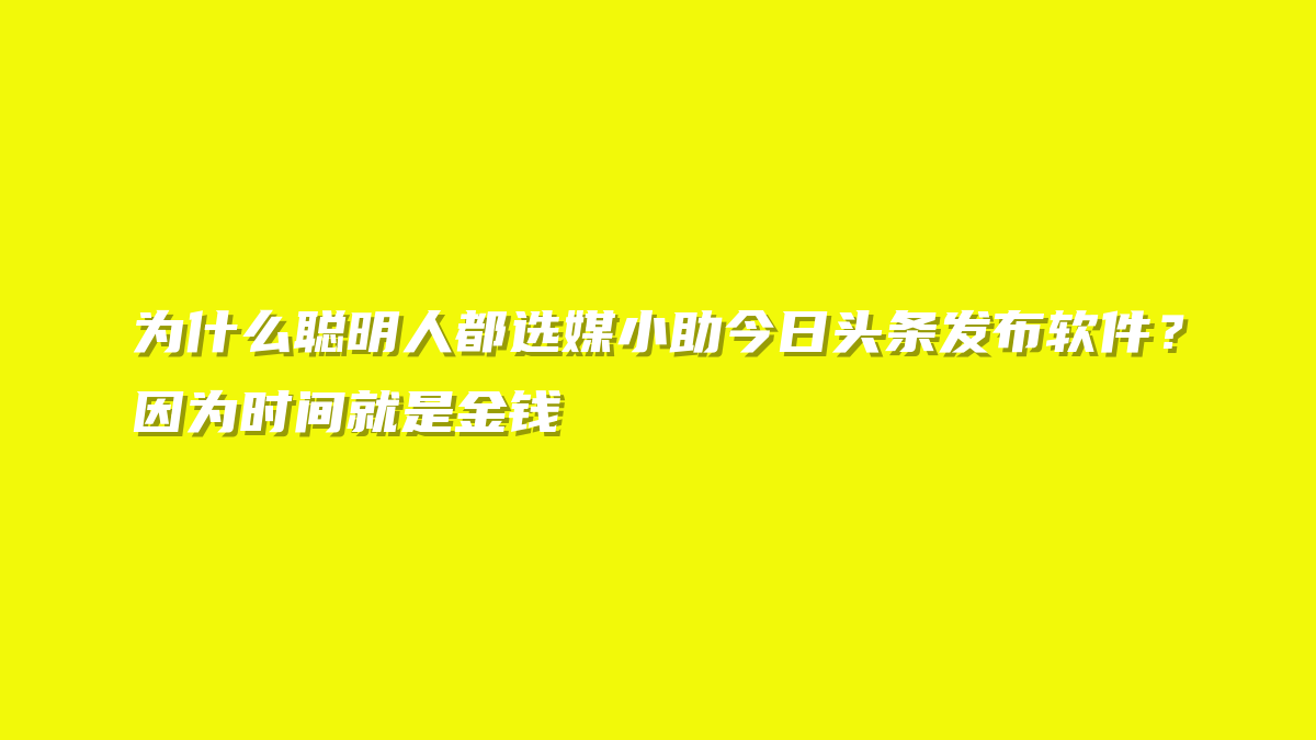 为什么聪明人都选媒小助今日头条发布软件？因为时间就是金钱