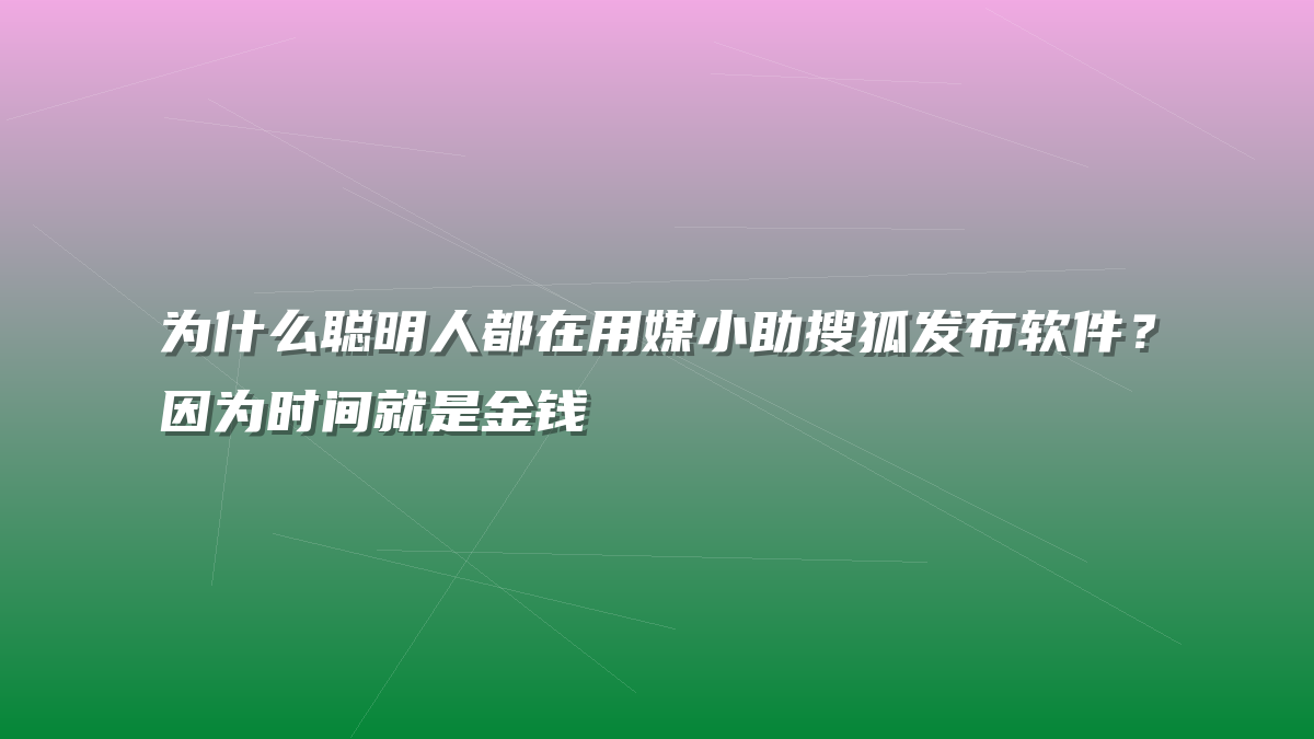 为什么聪明人都在用媒小助搜狐发布软件？因为时间就是金钱