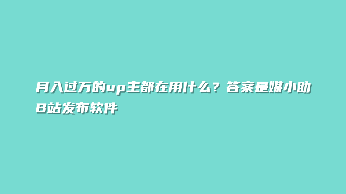 月入过万的up主都在用什么？答案是媒小助B站发布软件