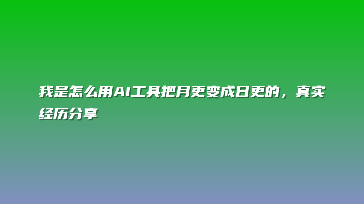 我是怎么用AI工具把月更变成日更的，真实经历分享