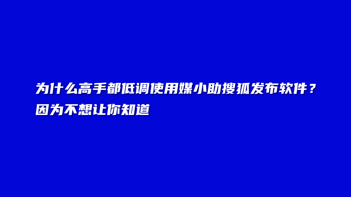为什么高手都低调使用媒小助搜狐发布软件？因为不想让你知道