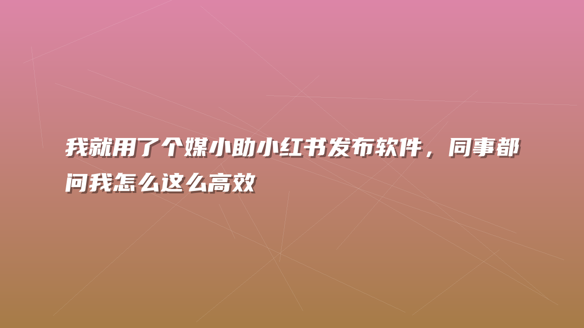 我就用了个媒小助小红书发布软件，同事都问我怎么这么高效