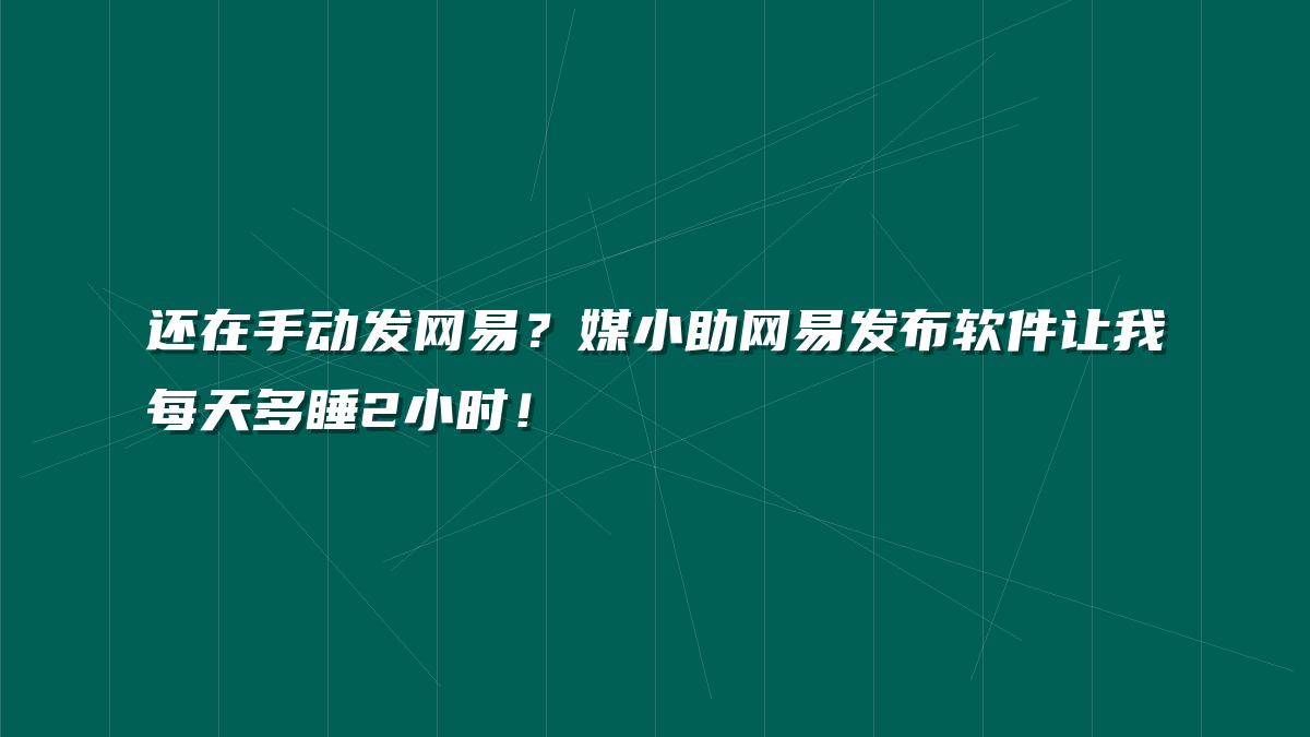 还在手动发网易？媒小助网易发布软件让我每天多睡2小时！