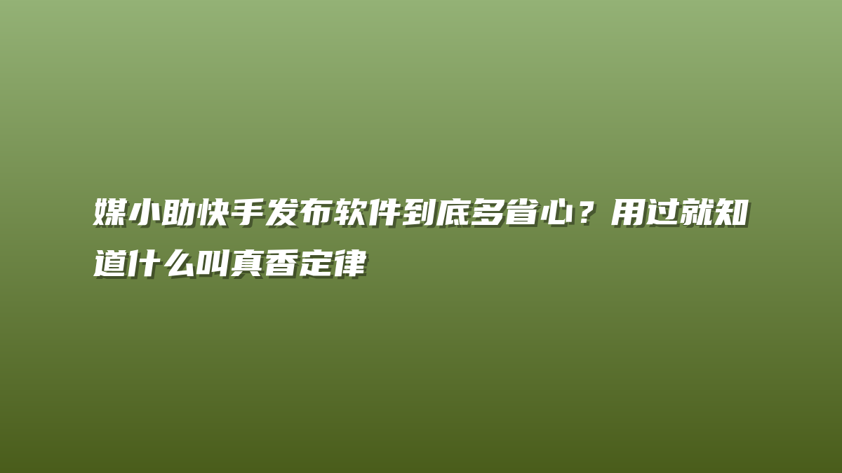 媒小助快手发布软件到底多省心？用过就知道什么叫真香定律