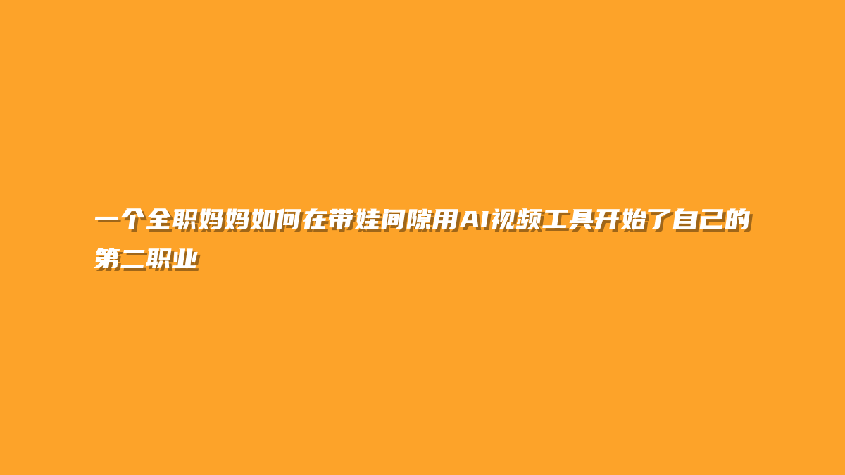 一个全职妈妈如何在带娃间隙用AI视频工具开始了自己的第二职业