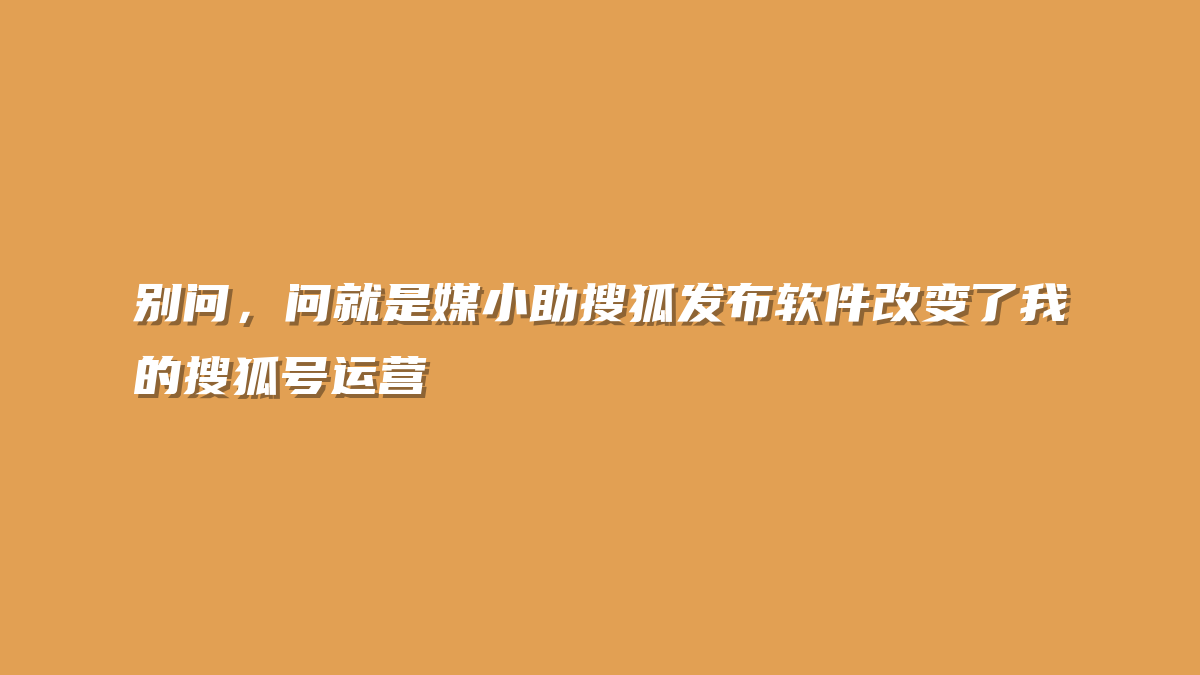 别问，问就是媒小助搜狐发布软件改变了我的搜狐号运营