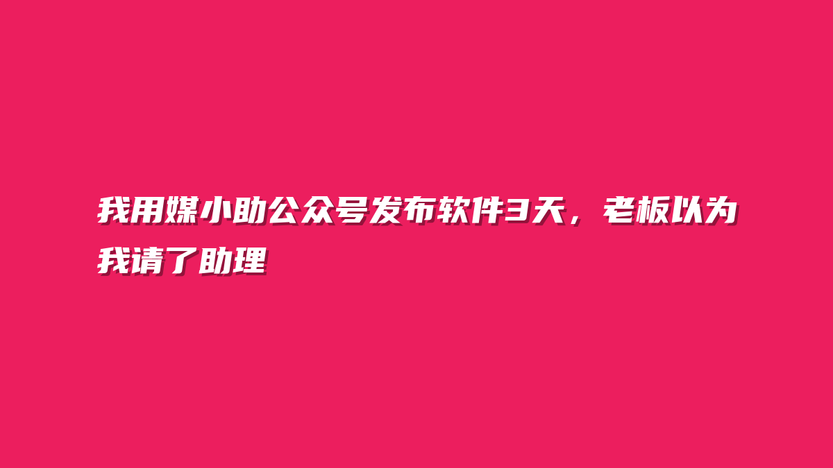 我用媒小助公众号发布软件3天，老板以为我请了助理