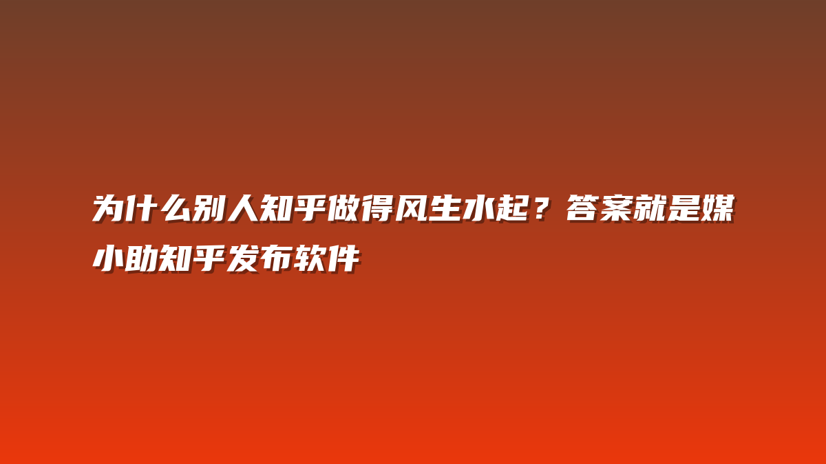 为什么别人知乎做得风生水起？答案就是媒小助知乎发布软件