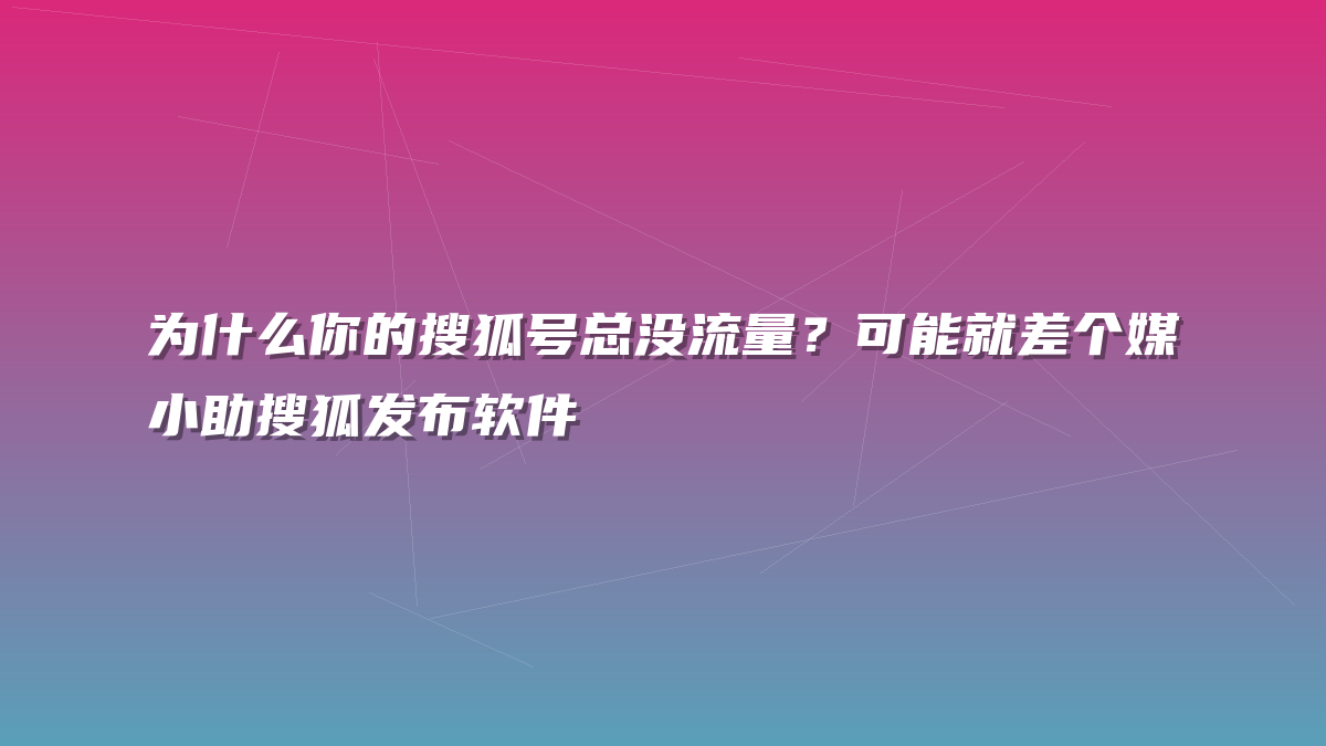 为什么你的搜狐号总没流量？可能就差个媒小助搜狐发布软件