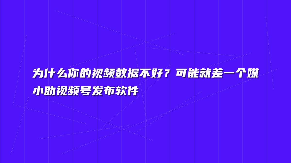 为什么你的视频数据不好？可能就差一个媒小助视频号发布软件