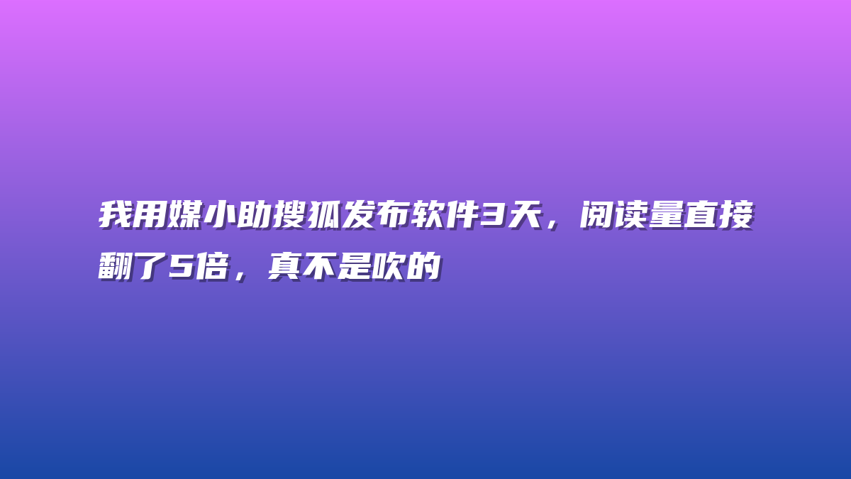 我用媒小助搜狐发布软件3天，阅读量直接翻了5倍，真不是吹的