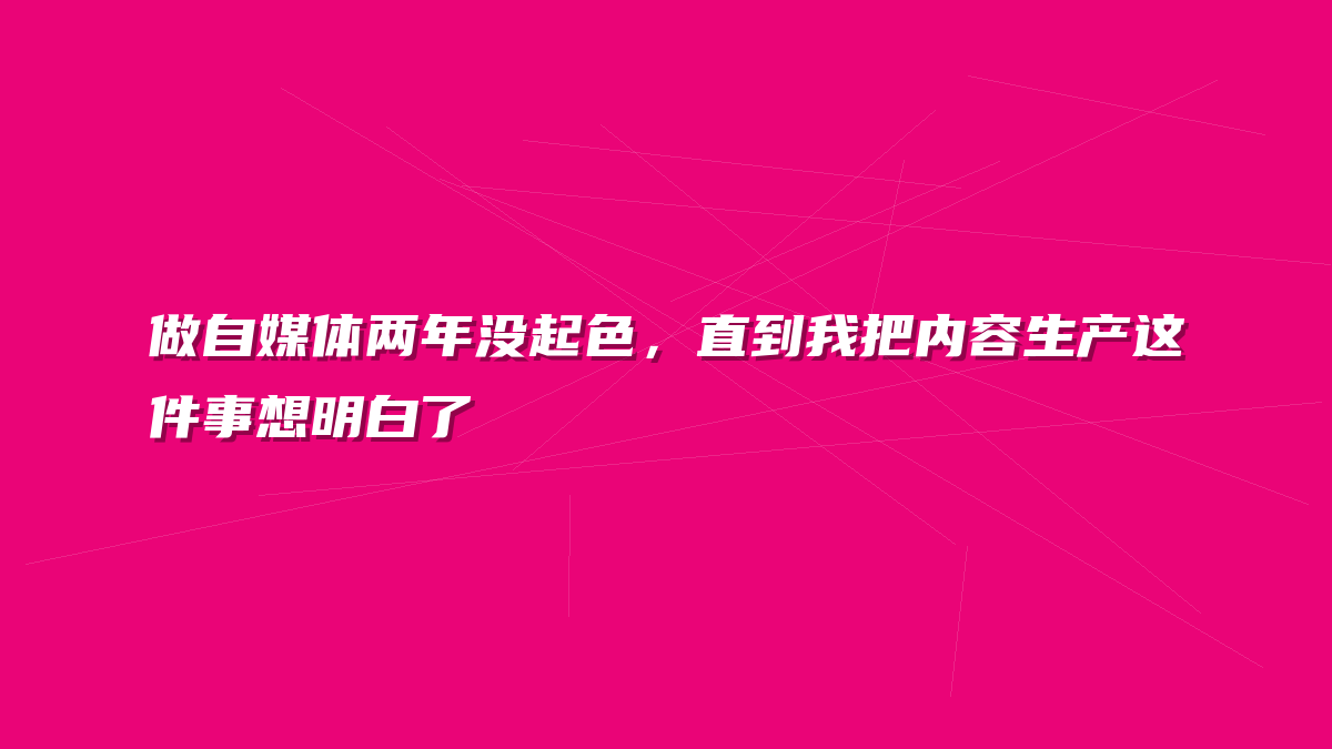 做自媒体两年没起色，直到我把内容生产这件事想明白了