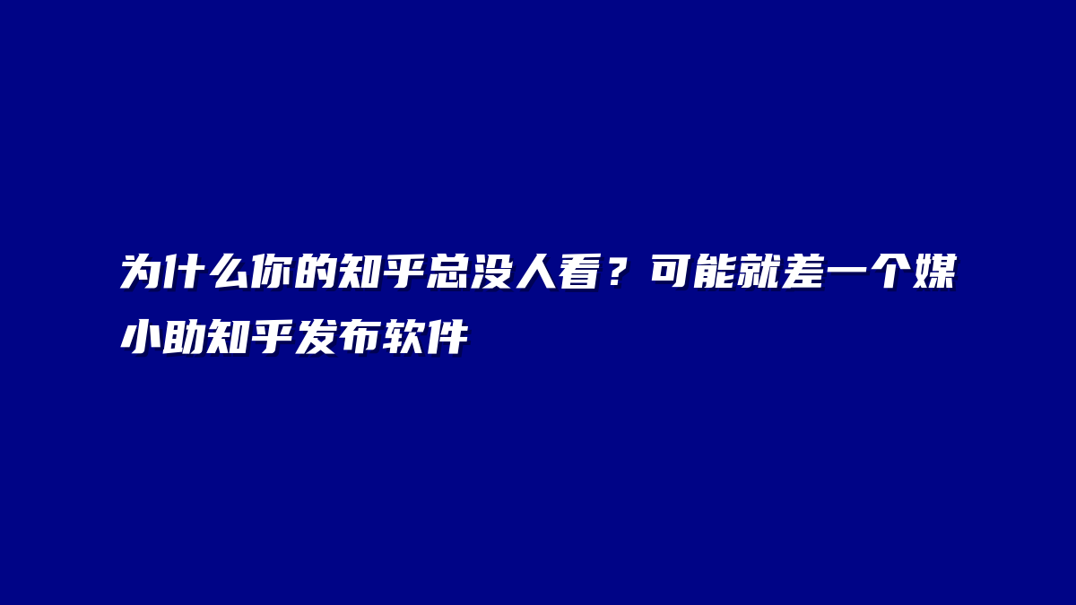 为什么你的知乎总没人看？可能就差一个媒小助知乎发布软件