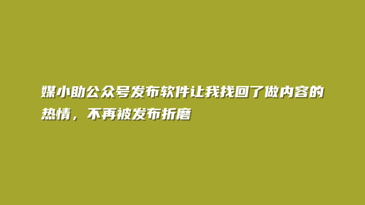 媒小助公众号发布软件让我找回了做内容的热情，不再被发布折磨