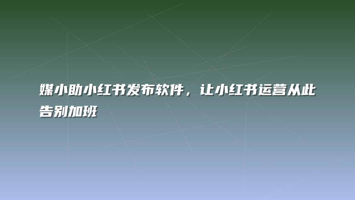 媒小助小红书发布软件，让小红书运营从此告别加班