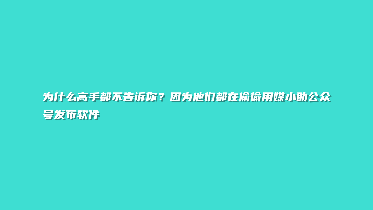 为什么高手都不告诉你？因为他们都在偷偷用媒小助公众号发布软件