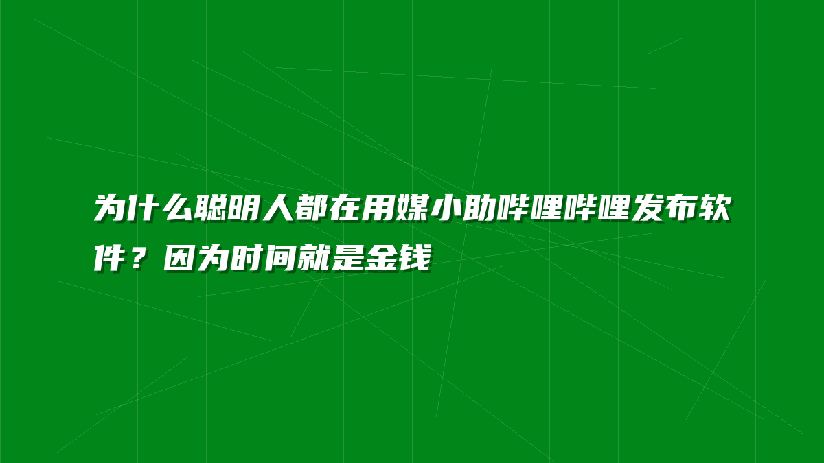 为什么聪明人都在用媒小助哔哩哔哩发布软件？因为时间就是金钱