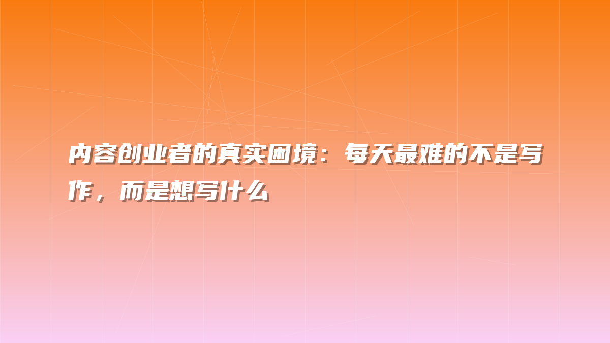 内容创业者的真实困境：每天最难的不是写作，而是想写什么