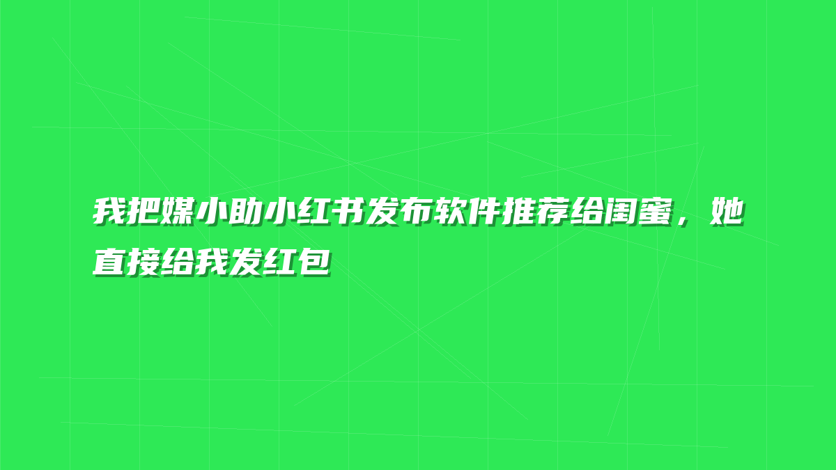 我把媒小助小红书发布软件推荐给闺蜜，她直接给我发红包