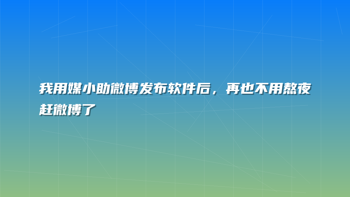 我用媒小助微博发布软件后，再也不用熬夜赶微博了