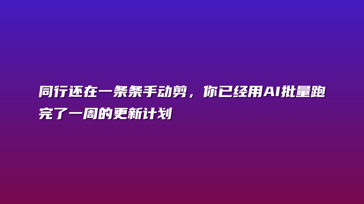 同行还在一条条手动剪，你已经用AI批量跑完了一周的更新计划