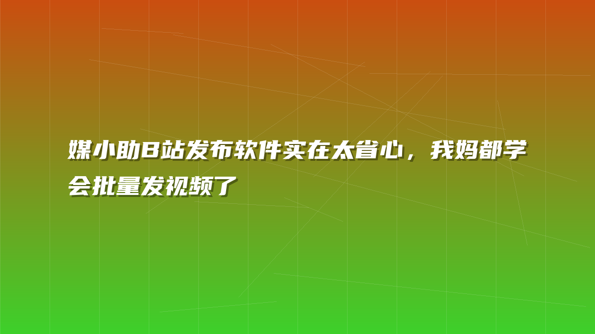媒小助B站发布软件实在太省心，我妈都学会批量发视频了