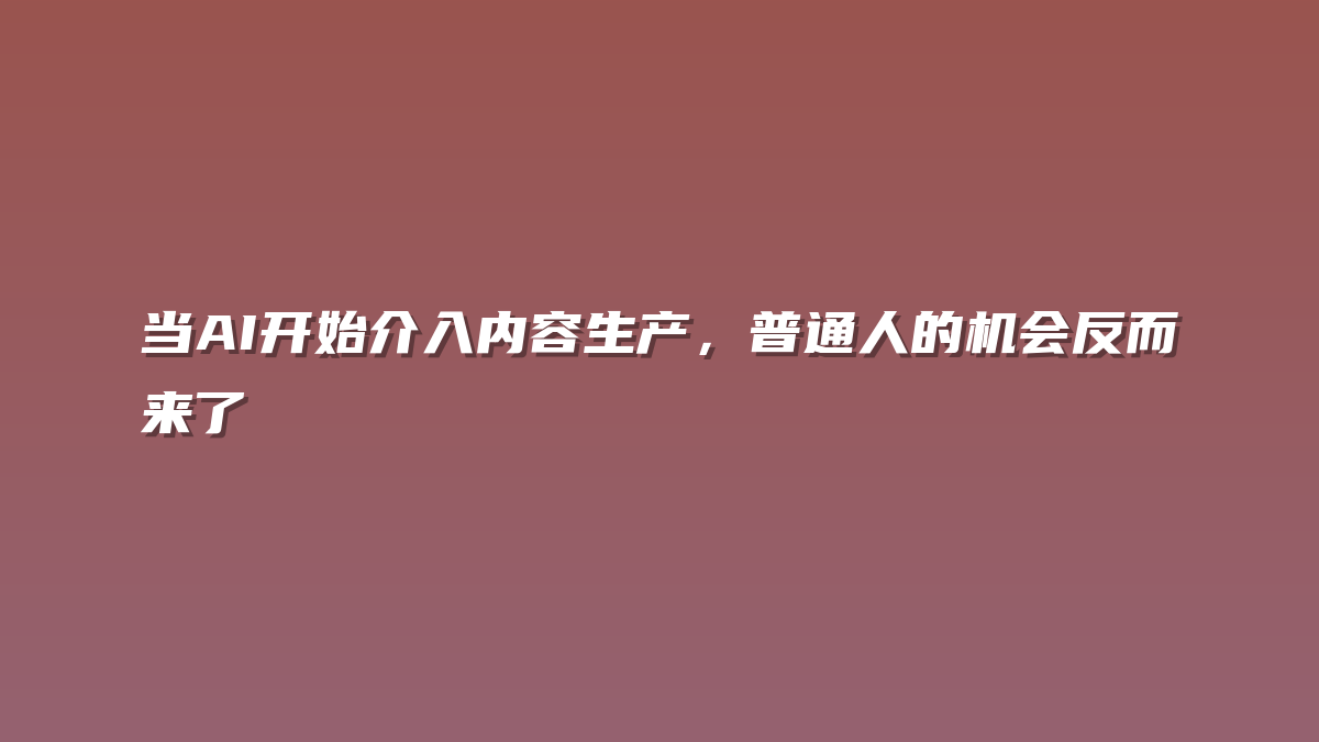 当AI开始介入内容生产，普通人的机会反而来了