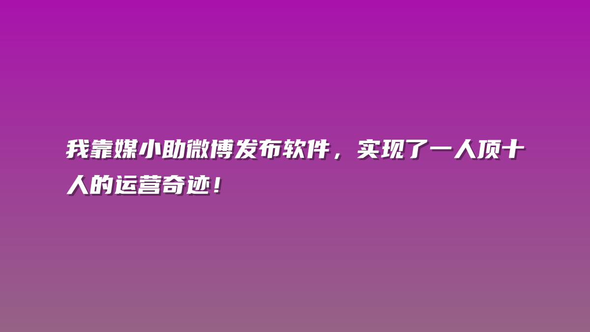 我靠媒小助微博发布软件，实现了一人顶十人的运营奇迹！
