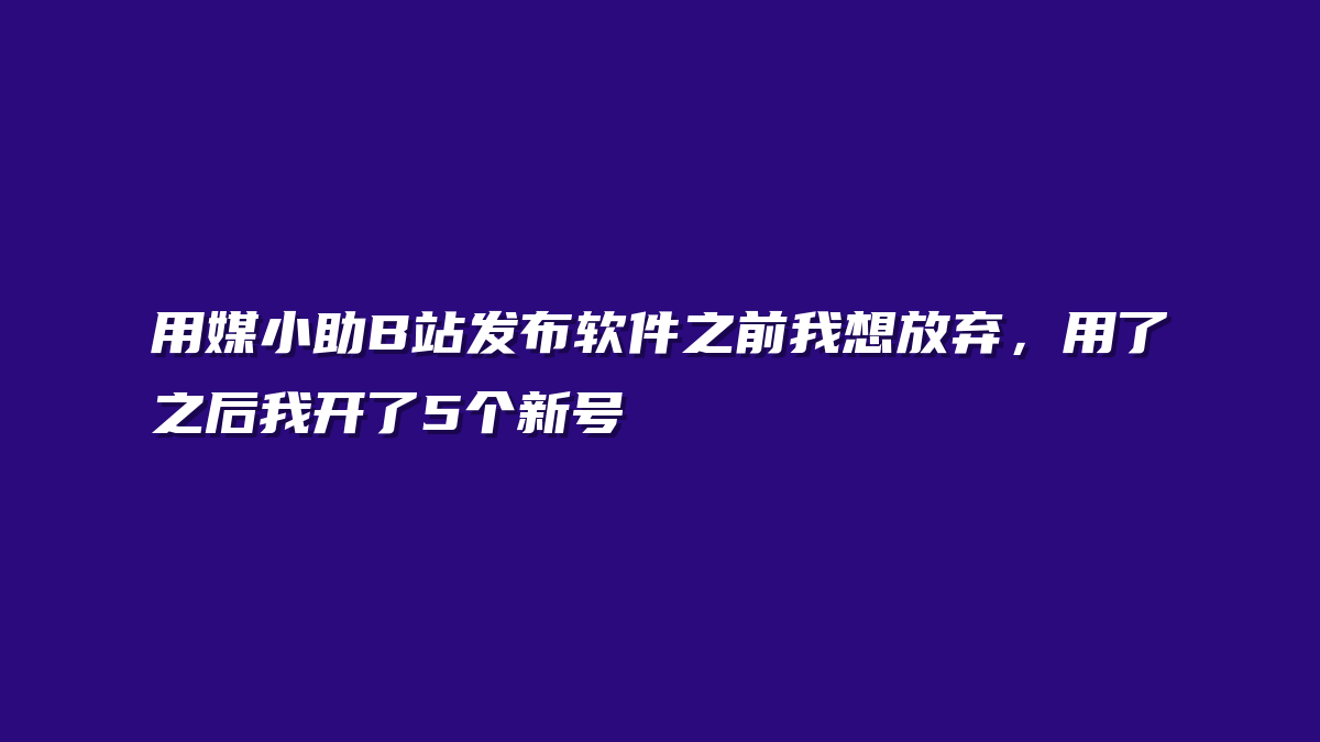 用媒小助B站发布软件之前我想放弃，用了之后我开了5个新号