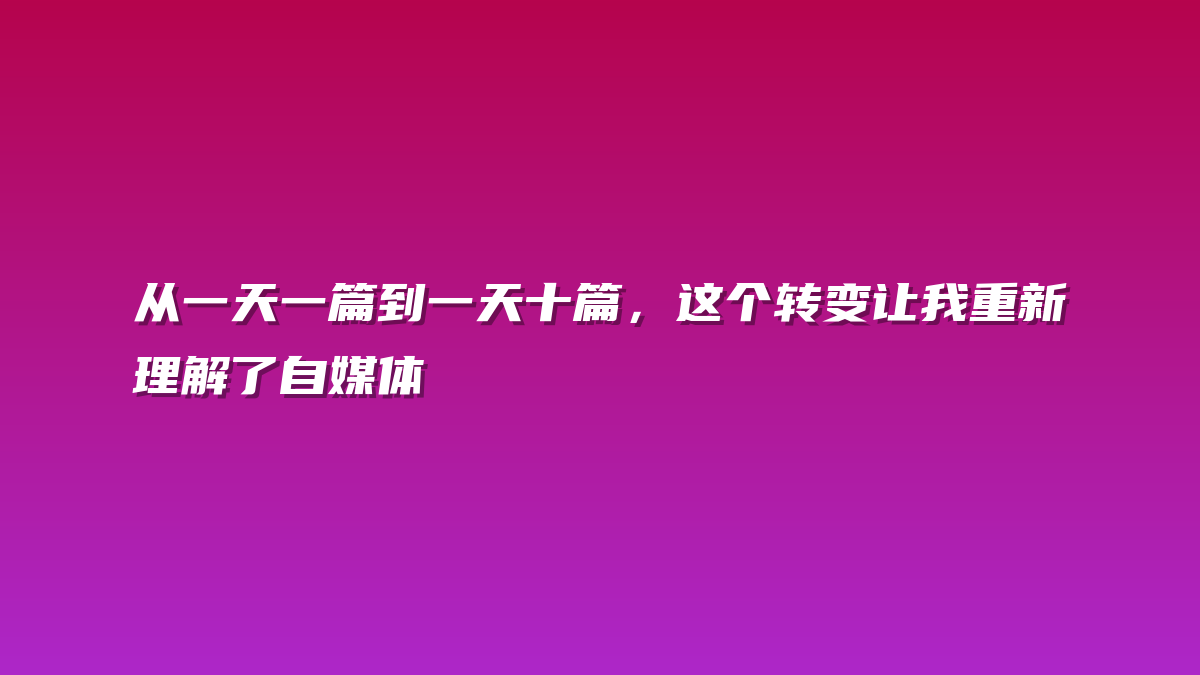从一天一篇到一天十篇，这个转变让我重新理解了自媒体