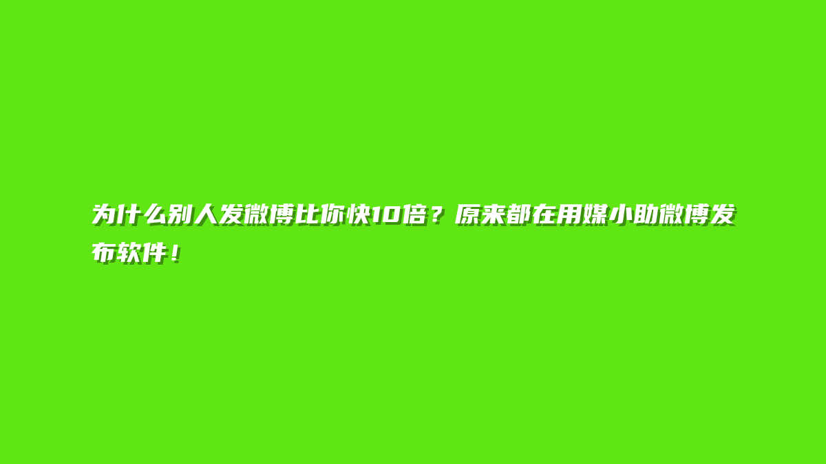 为什么别人发微博比你快10倍？原来都在用媒小助微博发布软件！