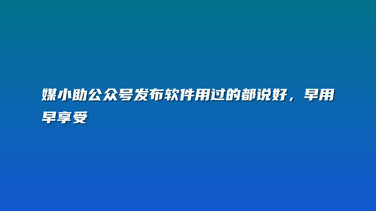 媒小助公众号发布软件用过的都说好，早用早享受