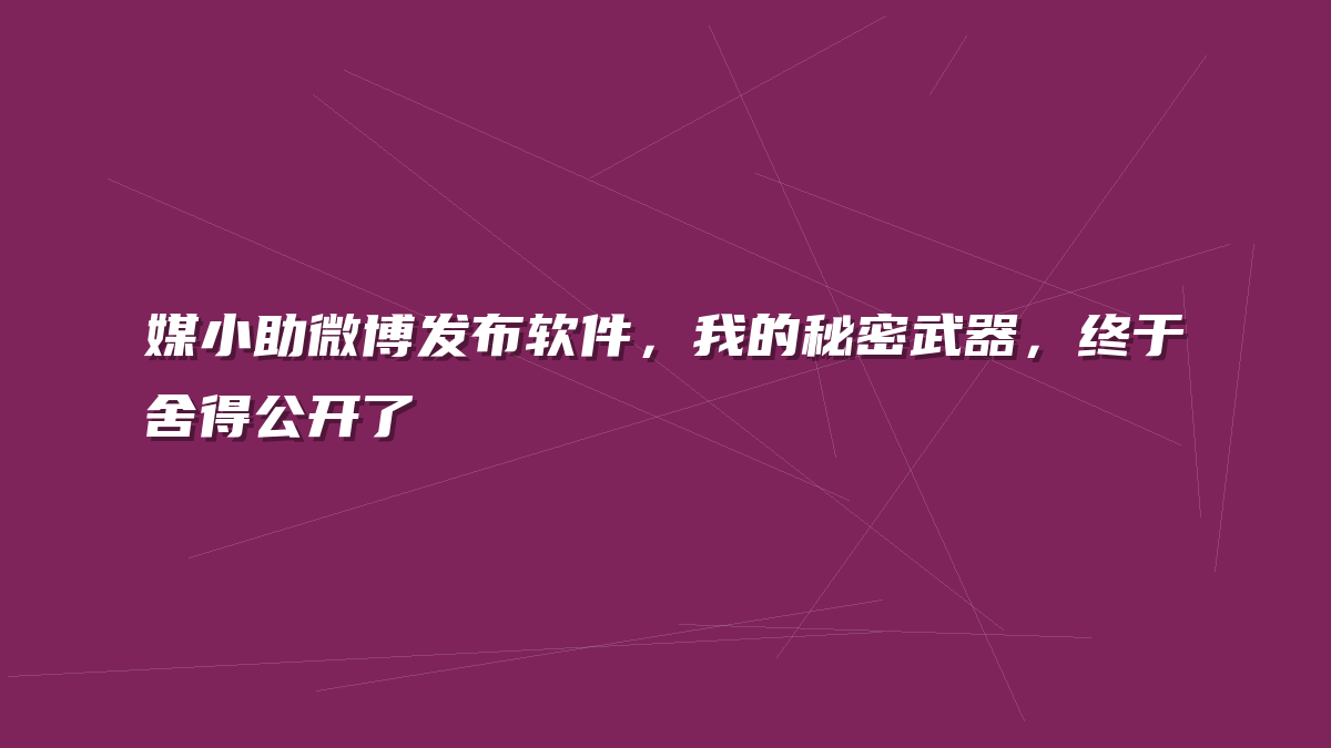 媒小助微博发布软件，我的秘密武器，终于舍得公开了