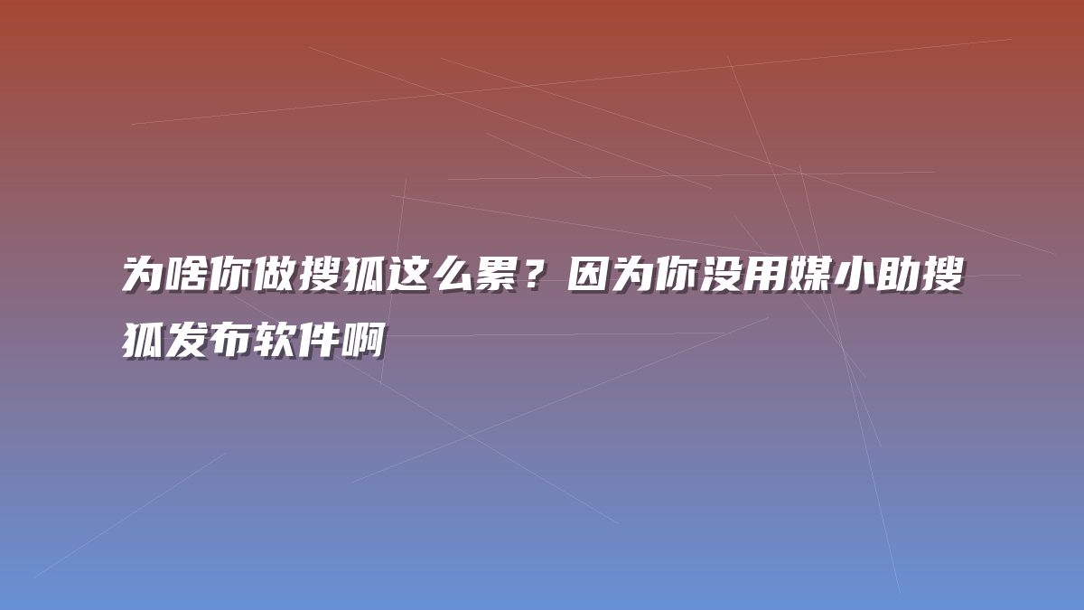 为啥你做搜狐这么累？因为你没用媒小助搜狐发布软件啊