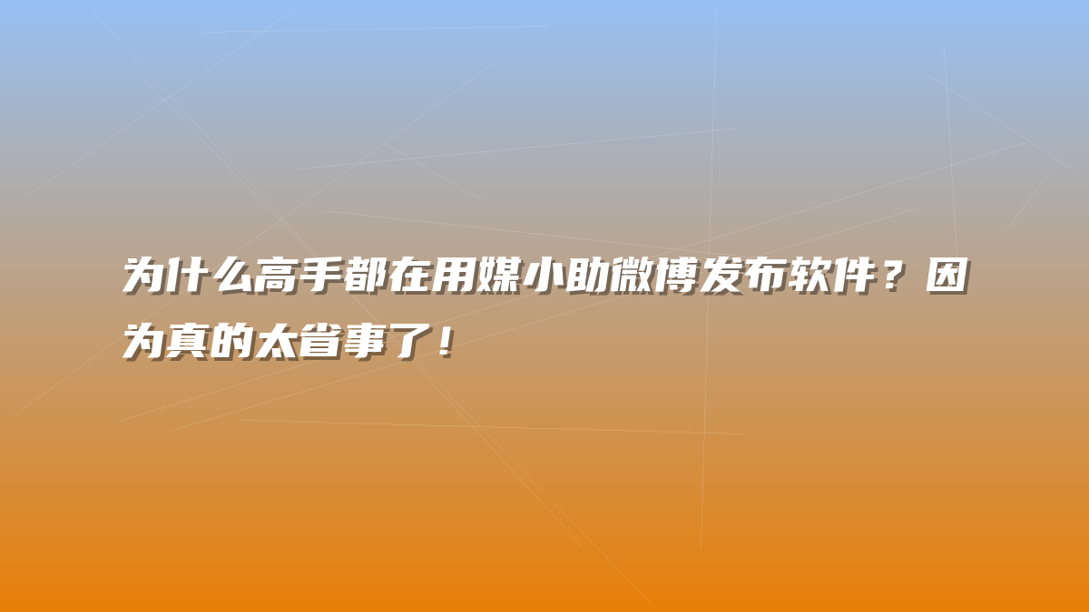 为什么高手都在用媒小助微博发布软件？因为真的太省事了！